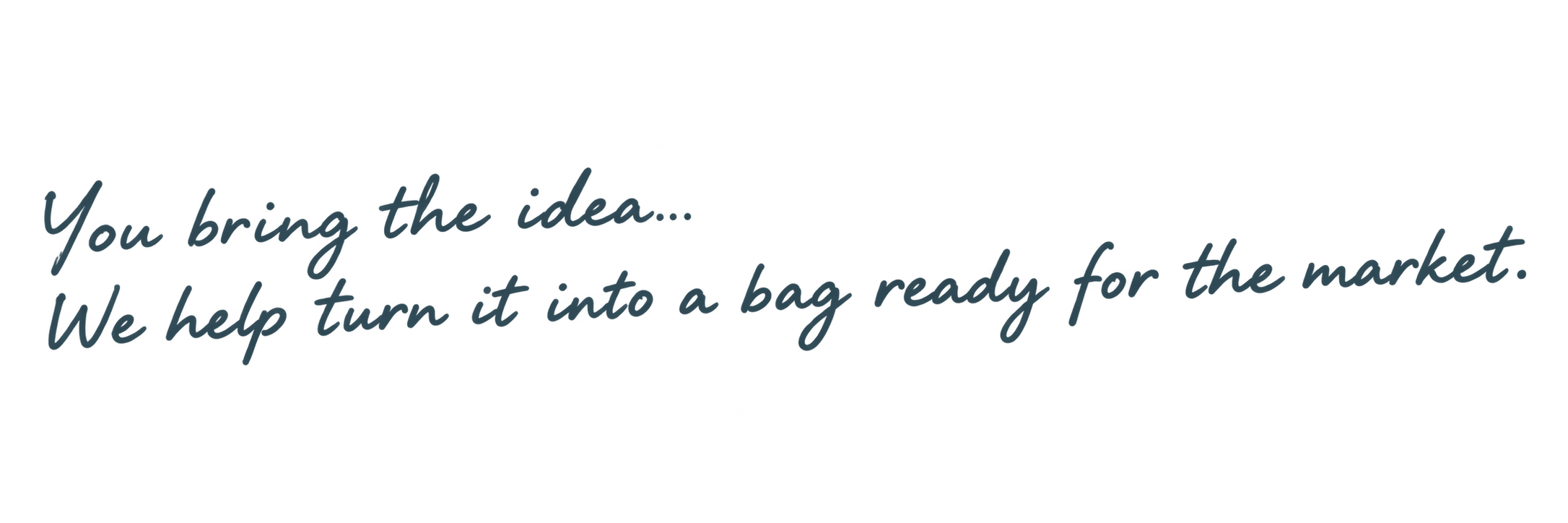 You bring the idea. We help turn it into a bag ready for the market.